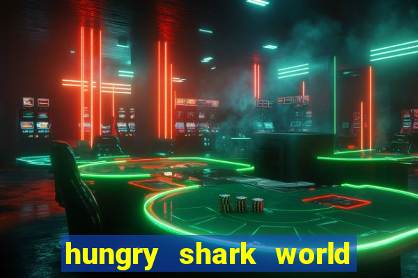 hungry shark world dinheiro infinito ios